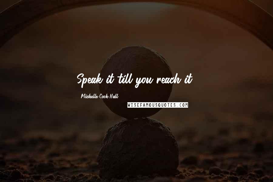 Michelle Cook-Hall Quotes: Speak it till you reach it!