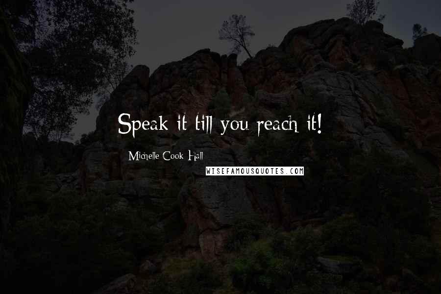 Michelle Cook-Hall Quotes: Speak it till you reach it!