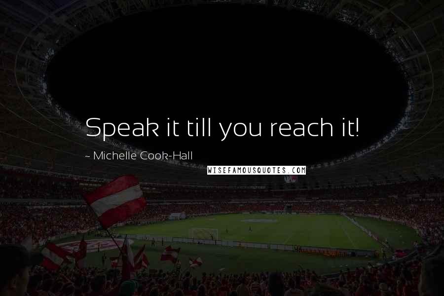 Michelle Cook-Hall Quotes: Speak it till you reach it!