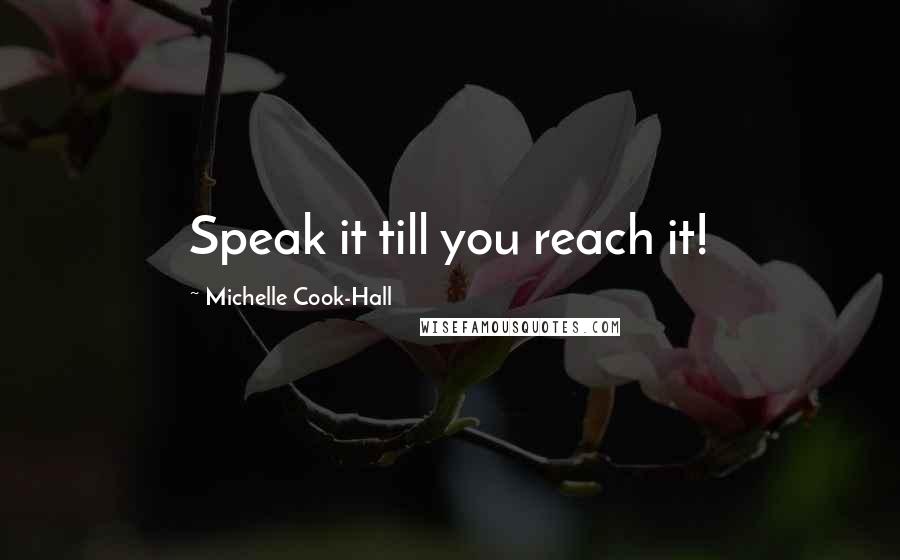 Michelle Cook-Hall Quotes: Speak it till you reach it!