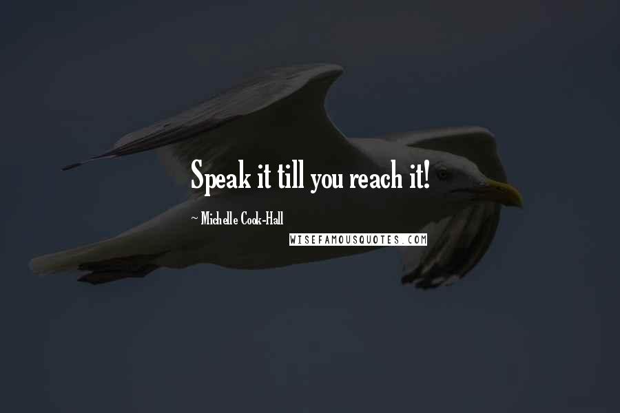 Michelle Cook-Hall Quotes: Speak it till you reach it!