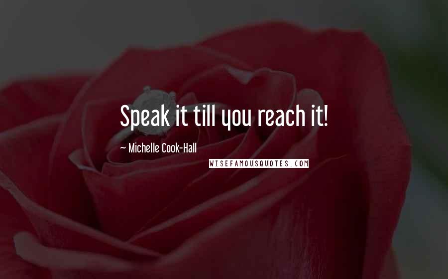 Michelle Cook-Hall Quotes: Speak it till you reach it!