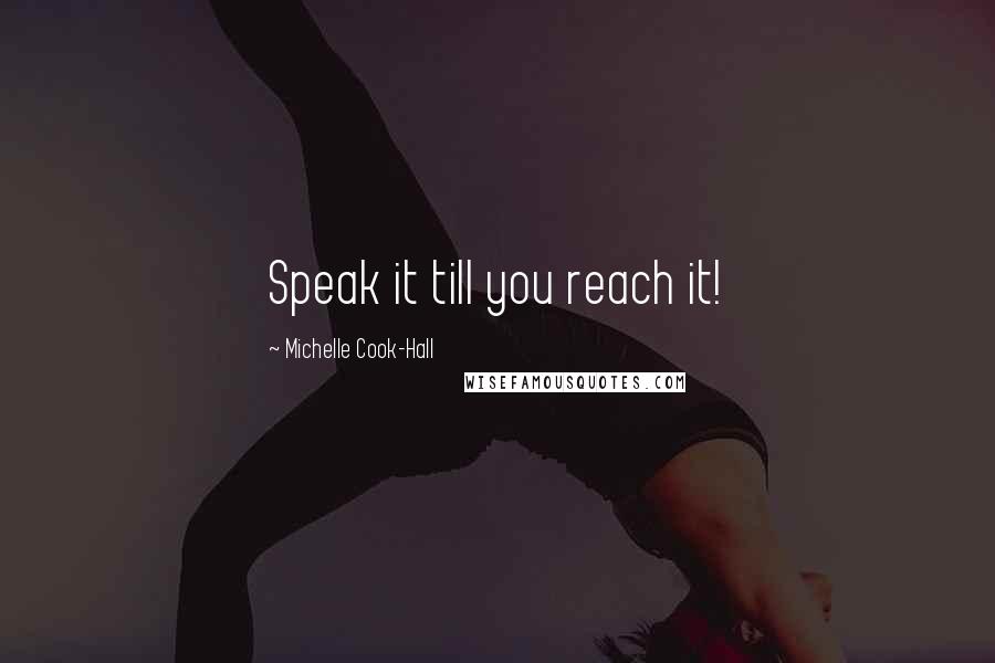 Michelle Cook-Hall Quotes: Speak it till you reach it!