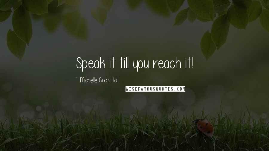 Michelle Cook-Hall Quotes: Speak it till you reach it!