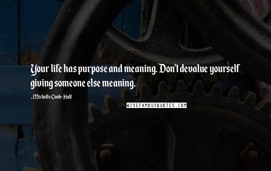 Michelle Cook-Hall Quotes: Your life has purpose and meaning. Don't devalue yourself giving someone else meaning.
