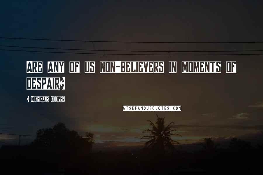 Michelle Cooper Quotes: Are any of us non-believers in moments of despair?