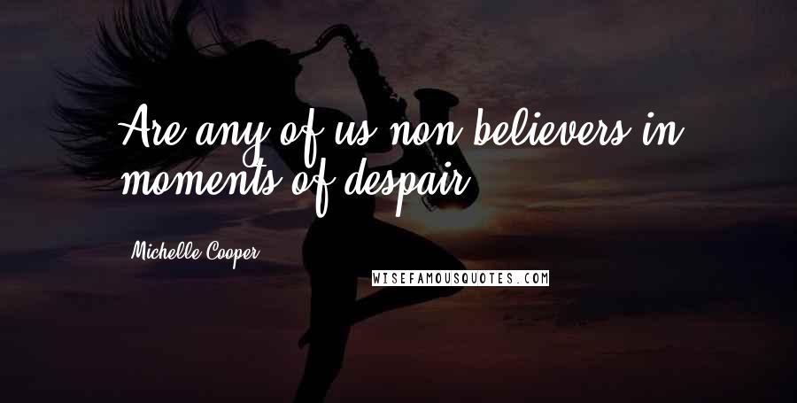 Michelle Cooper Quotes: Are any of us non-believers in moments of despair?