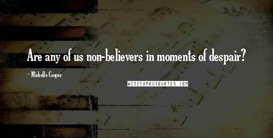 Michelle Cooper Quotes: Are any of us non-believers in moments of despair?