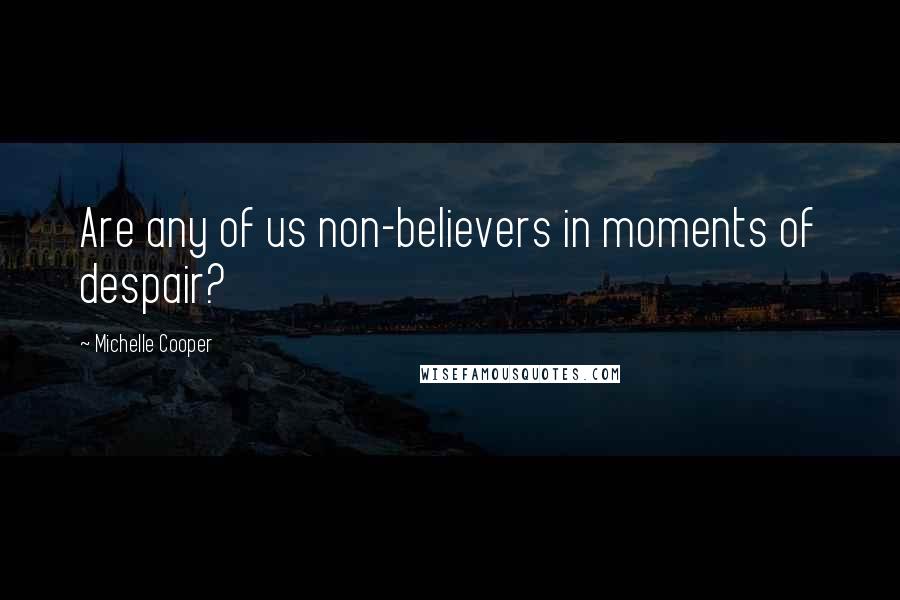 Michelle Cooper Quotes: Are any of us non-believers in moments of despair?