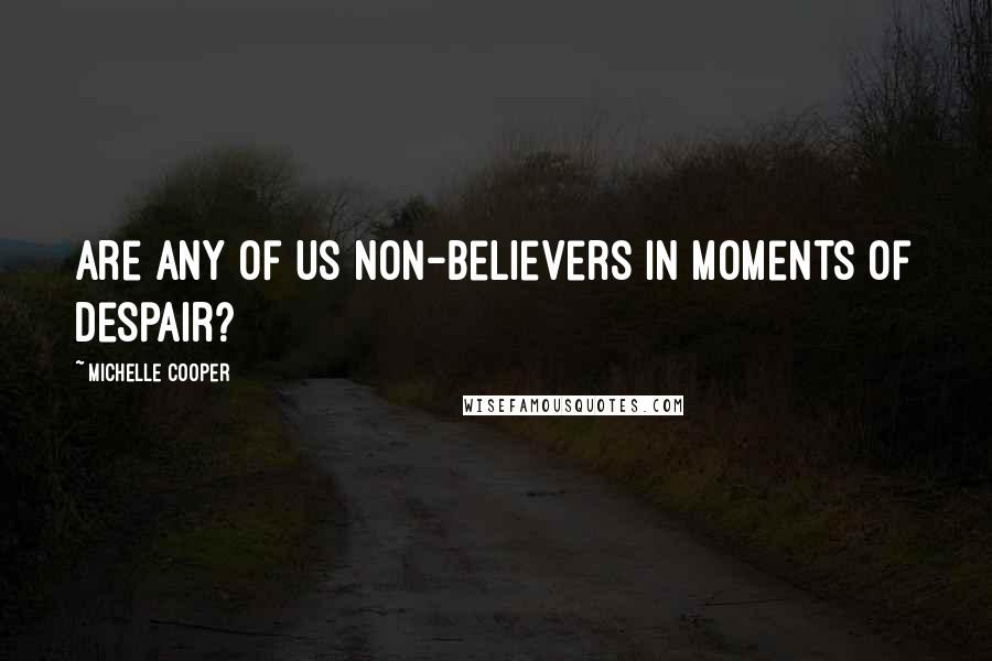 Michelle Cooper Quotes: Are any of us non-believers in moments of despair?