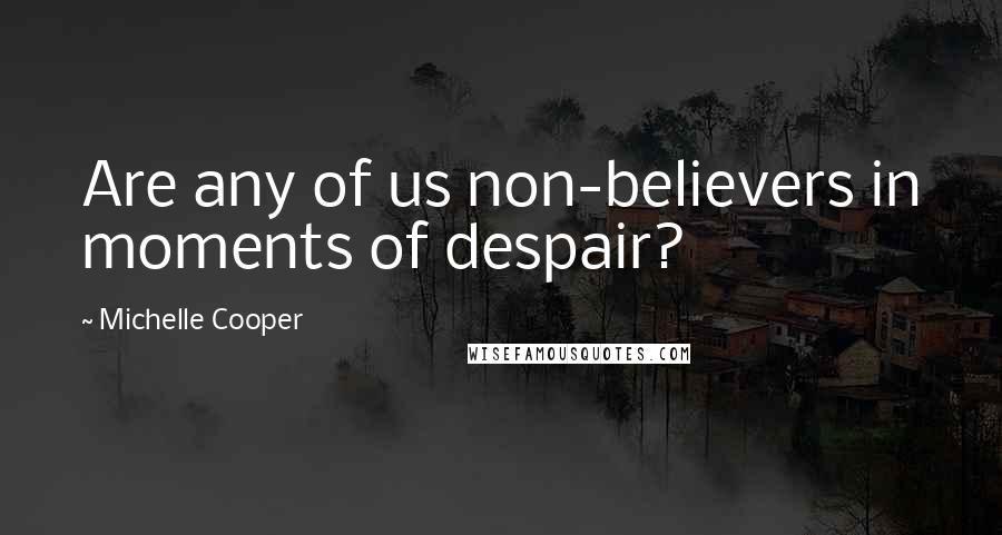 Michelle Cooper Quotes: Are any of us non-believers in moments of despair?