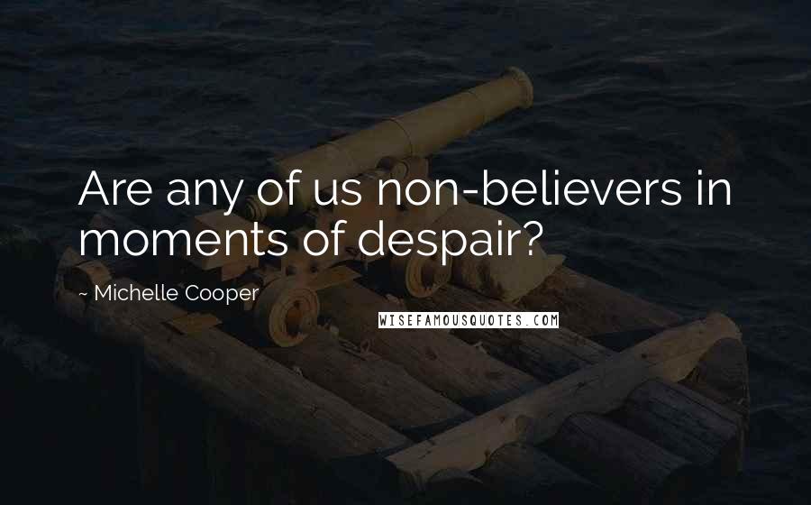 Michelle Cooper Quotes: Are any of us non-believers in moments of despair?