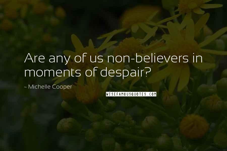 Michelle Cooper Quotes: Are any of us non-believers in moments of despair?