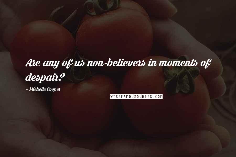 Michelle Cooper Quotes: Are any of us non-believers in moments of despair?