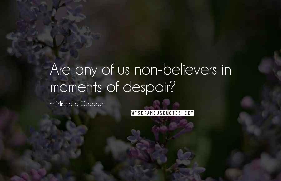 Michelle Cooper Quotes: Are any of us non-believers in moments of despair?