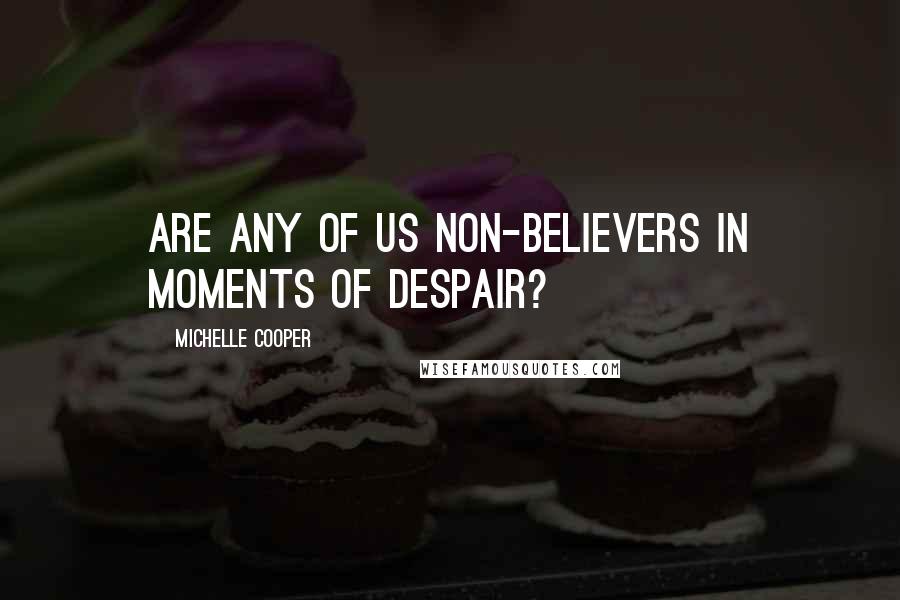 Michelle Cooper Quotes: Are any of us non-believers in moments of despair?