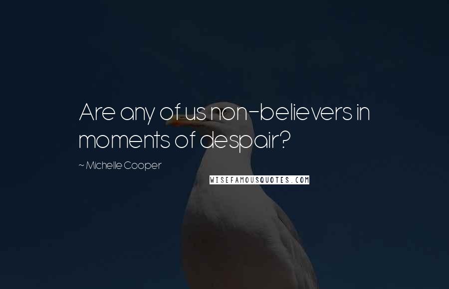 Michelle Cooper Quotes: Are any of us non-believers in moments of despair?
