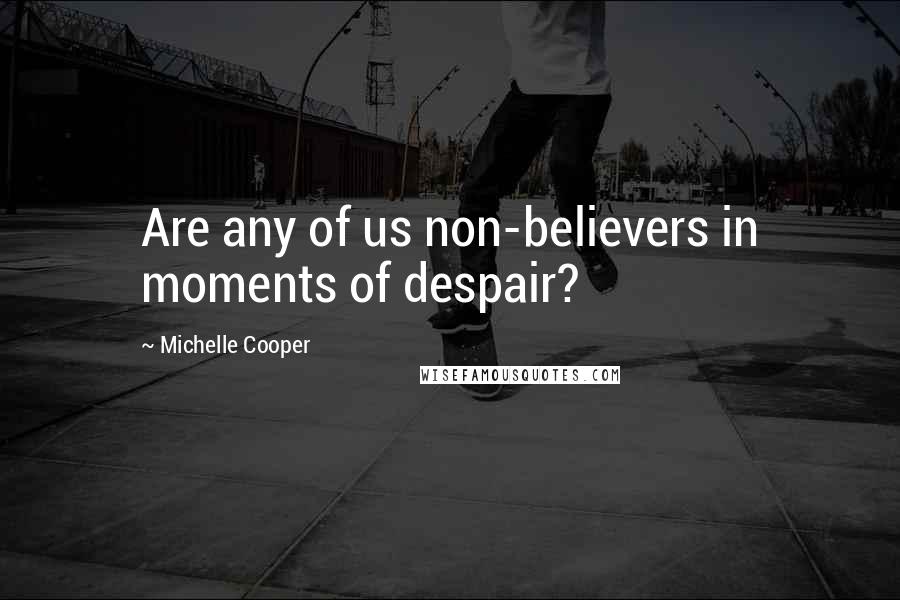 Michelle Cooper Quotes: Are any of us non-believers in moments of despair?