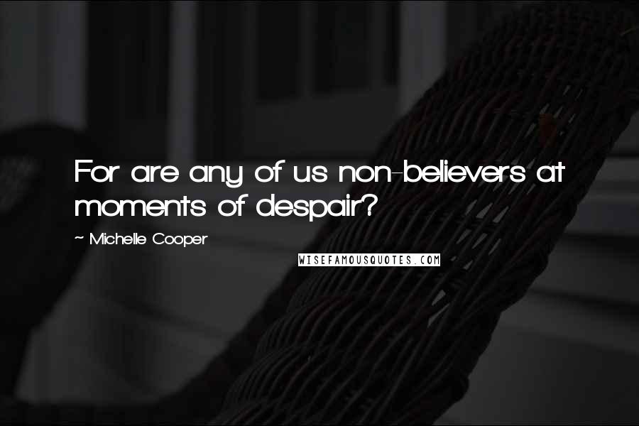 Michelle Cooper Quotes: For are any of us non-believers at moments of despair?