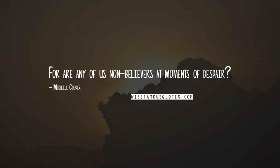 Michelle Cooper Quotes: For are any of us non-believers at moments of despair?