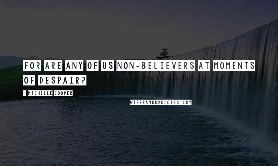 Michelle Cooper Quotes: For are any of us non-believers at moments of despair?