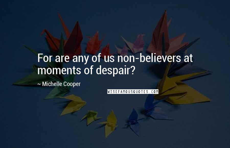 Michelle Cooper Quotes: For are any of us non-believers at moments of despair?