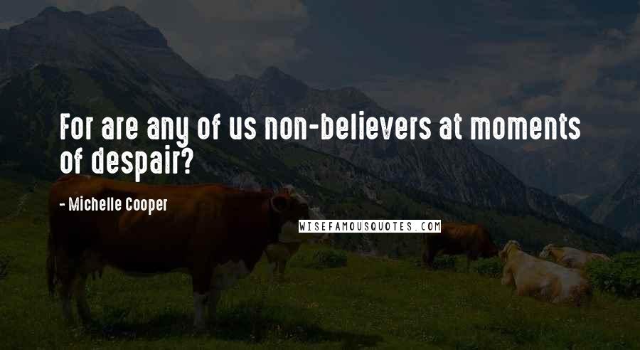 Michelle Cooper Quotes: For are any of us non-believers at moments of despair?