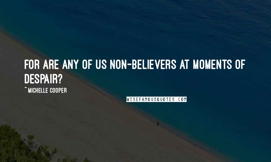 Michelle Cooper Quotes: For are any of us non-believers at moments of despair?