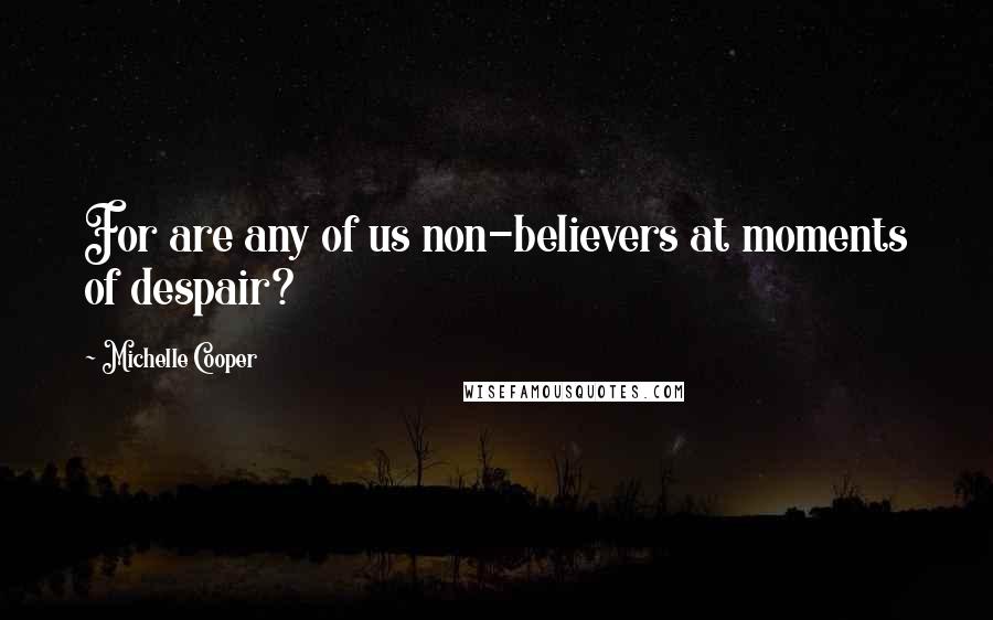 Michelle Cooper Quotes: For are any of us non-believers at moments of despair?
