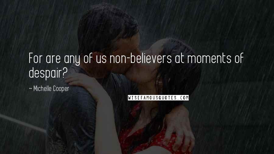 Michelle Cooper Quotes: For are any of us non-believers at moments of despair?
