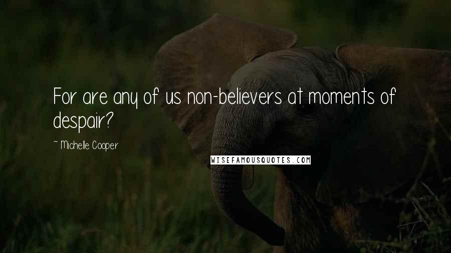 Michelle Cooper Quotes: For are any of us non-believers at moments of despair?