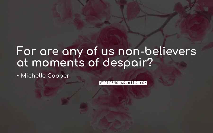 Michelle Cooper Quotes: For are any of us non-believers at moments of despair?