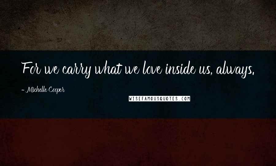 Michelle Cooper Quotes: For we carry what we love inside us, always.