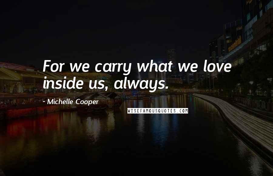 Michelle Cooper Quotes: For we carry what we love inside us, always.