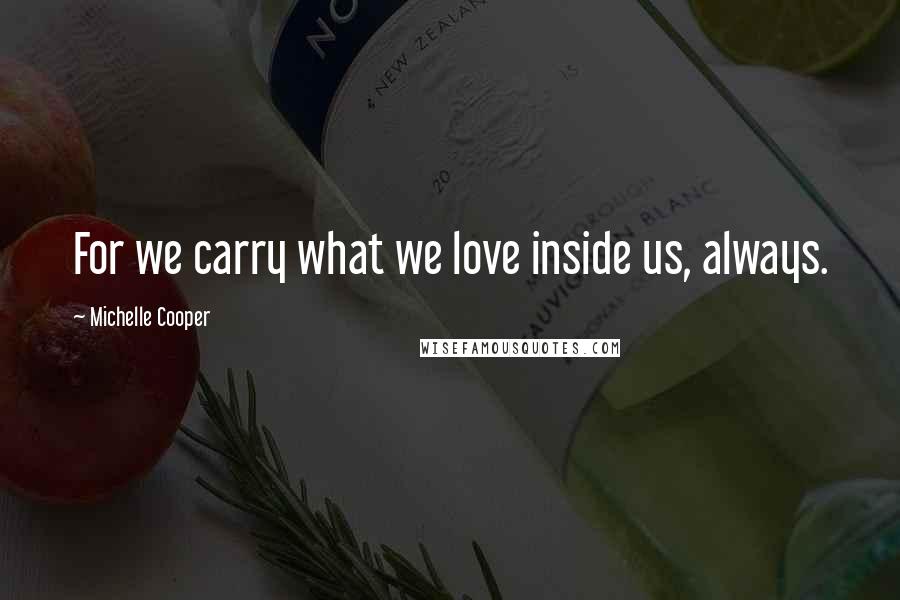 Michelle Cooper Quotes: For we carry what we love inside us, always.