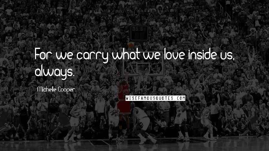 Michelle Cooper Quotes: For we carry what we love inside us, always.