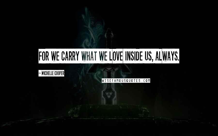 Michelle Cooper Quotes: For we carry what we love inside us, always.