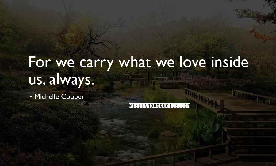 Michelle Cooper Quotes: For we carry what we love inside us, always.