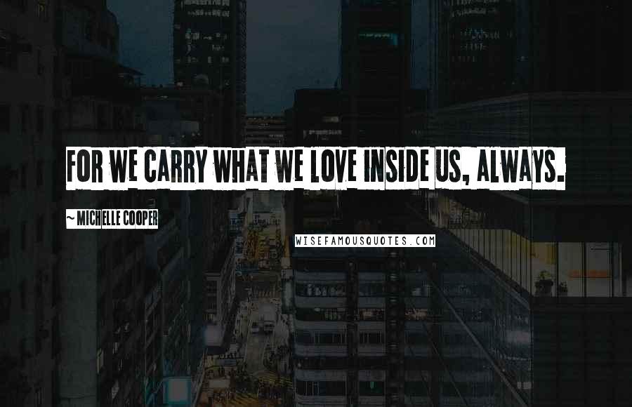 Michelle Cooper Quotes: For we carry what we love inside us, always.