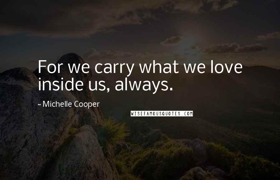 Michelle Cooper Quotes: For we carry what we love inside us, always.