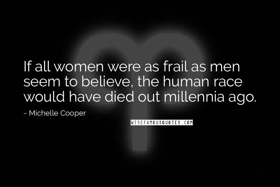 Michelle Cooper Quotes: If all women were as frail as men seem to believe, the human race would have died out millennia ago.