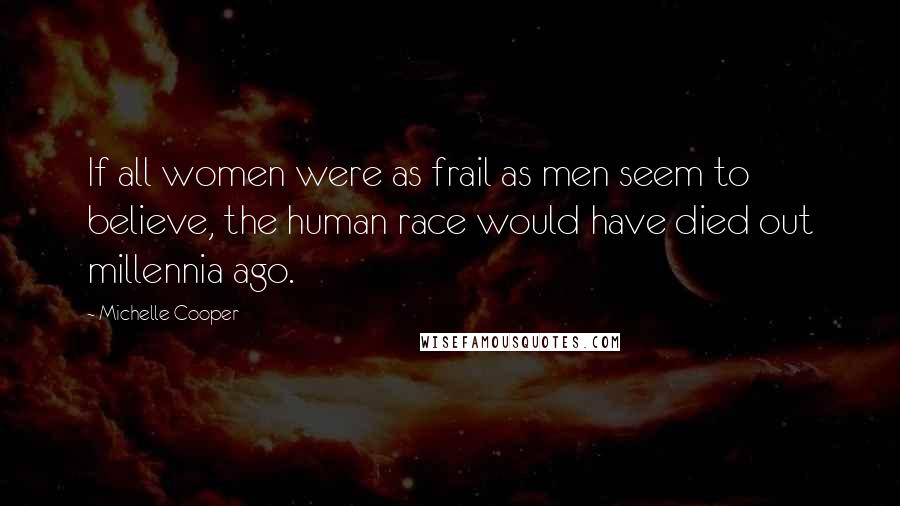 Michelle Cooper Quotes: If all women were as frail as men seem to believe, the human race would have died out millennia ago.