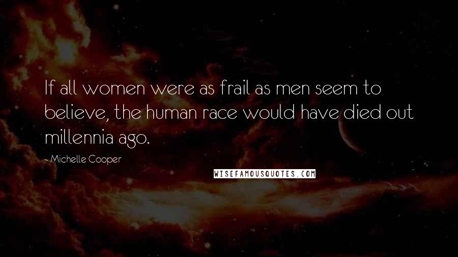 Michelle Cooper Quotes: If all women were as frail as men seem to believe, the human race would have died out millennia ago.