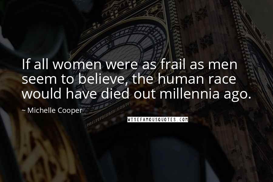 Michelle Cooper Quotes: If all women were as frail as men seem to believe, the human race would have died out millennia ago.