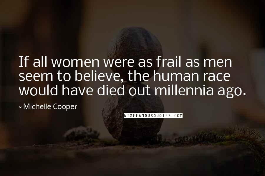 Michelle Cooper Quotes: If all women were as frail as men seem to believe, the human race would have died out millennia ago.