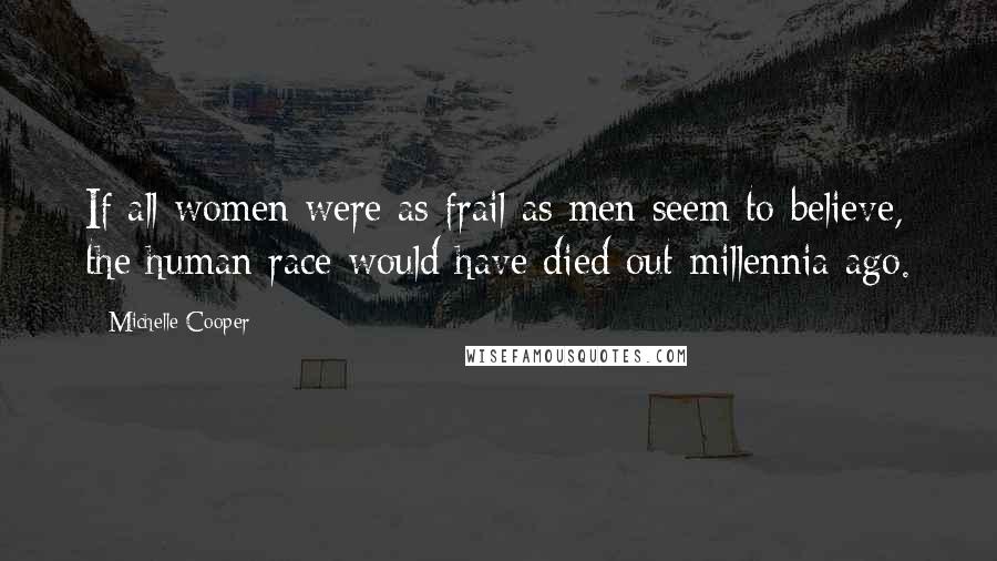 Michelle Cooper Quotes: If all women were as frail as men seem to believe, the human race would have died out millennia ago.