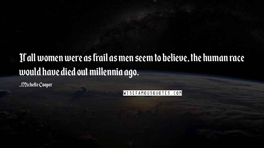 Michelle Cooper Quotes: If all women were as frail as men seem to believe, the human race would have died out millennia ago.