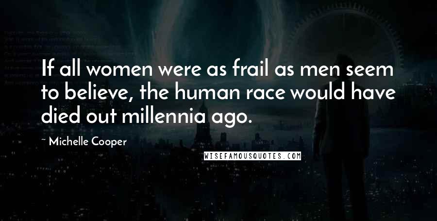 Michelle Cooper Quotes: If all women were as frail as men seem to believe, the human race would have died out millennia ago.