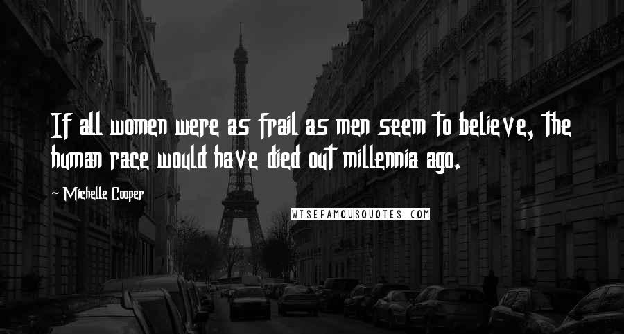 Michelle Cooper Quotes: If all women were as frail as men seem to believe, the human race would have died out millennia ago.