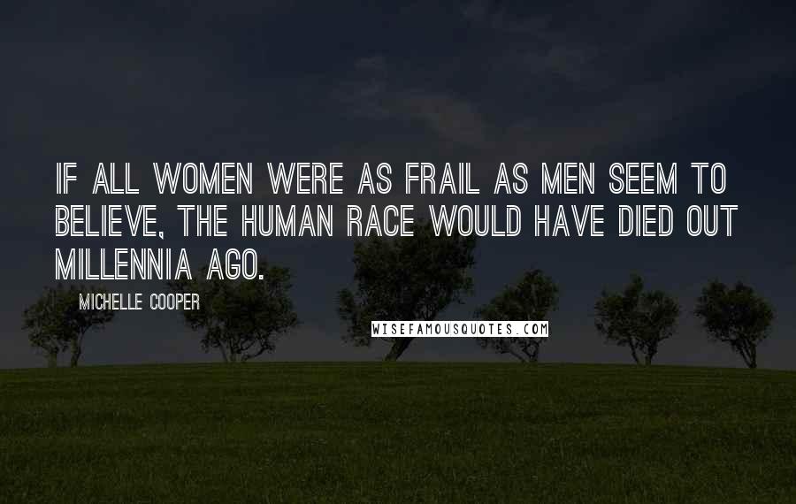 Michelle Cooper Quotes: If all women were as frail as men seem to believe, the human race would have died out millennia ago.